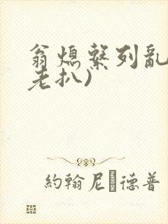 翁熄系列乱 (老扒)