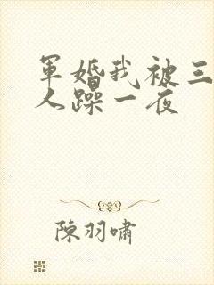 军婚我被三个男人躁一夜