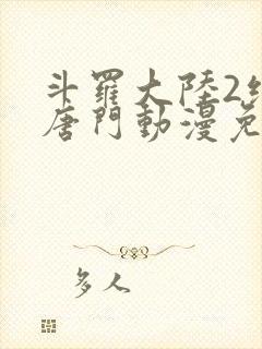 斗罗大陆2绝世唐门动漫免费下拉式