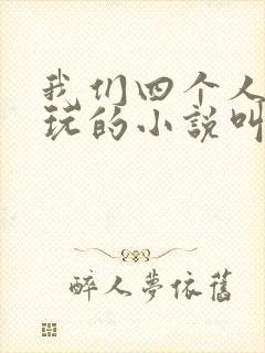 我们四个人换着玩的小说叫什么