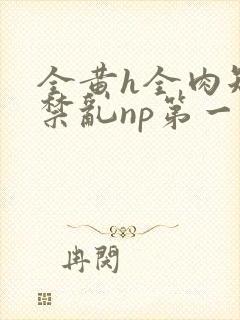 全黄h全肉短篇禁乱np第一次封面