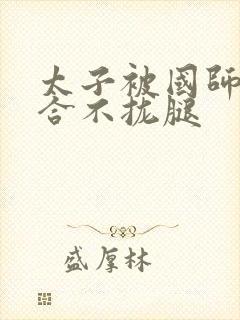 太子被国师c到合不拢腿