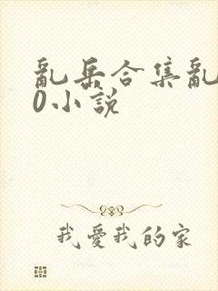 乱岳合集乱500小说