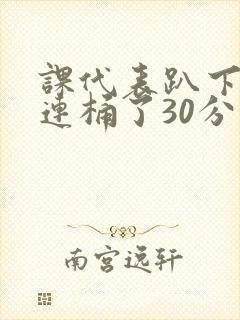 课代表趴下让我连桶了30分钟