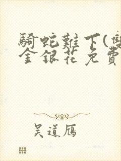 骑蛇难下(双)金银花免费阅读