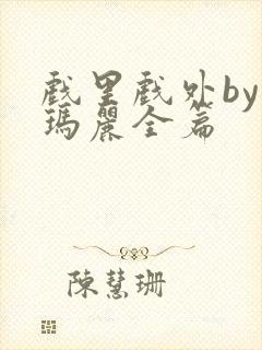 戏里戏外by苏玛丽全篇