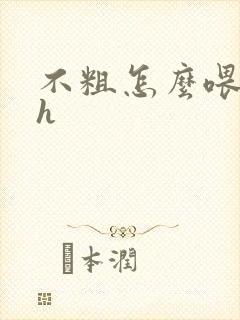 不粗怎么喂饱你h