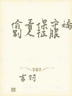 偷看保守娇妻被别人征服