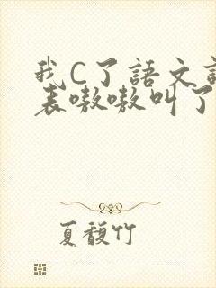 我C了语文课代表嗷嗷叫了一节课