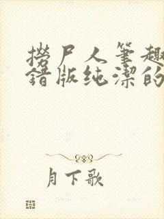 捞尸人笔趣阁无错版纯洁的小龙封面