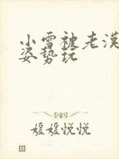 小雪被老汉各种姿势玩