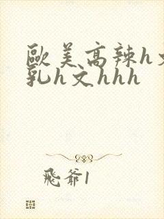 欧美高辣h文乱乳h文hhh封面