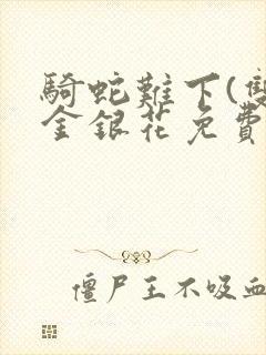 骑蛇难下(双)金银花免费阅读