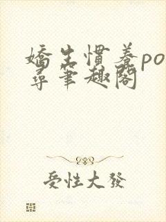 娇生惯养po归寻笔趣阁