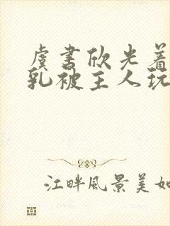 虞书欣光着露双乳被主人玩弄小说