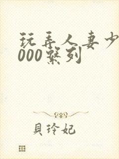 玩弄人妻少妇1000系列封面