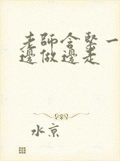 老师含紧一点H边做边走