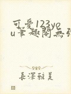 可爱123you笔趣阁无弹窗全文阅读