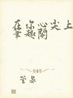 在你心尖上起舞笔趣阁