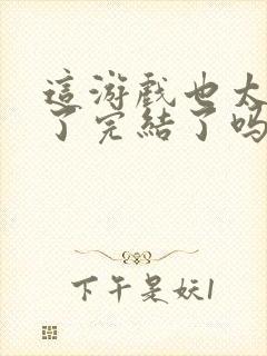 这游戏也太真实了完结了吗