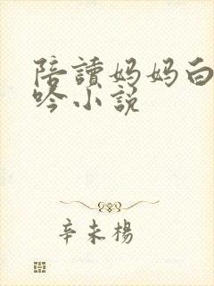 陪读妈妈白嫩呻吟小说