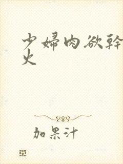 少妇肉欲干柴烈火