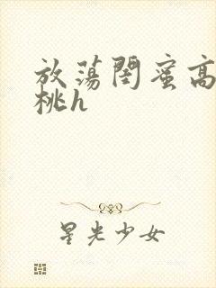 放荡闺蜜高h苏桃h