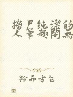 捞尸纯洁的小龙人笔趣阁无弹窗无错