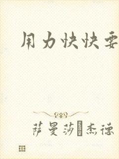 用力快快要丢了