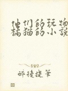他们的玩物by橘猫的小说笔趣阁免费阅读