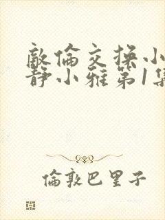 敌伦交换小敏小静小雅第1集封面