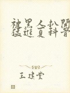 被黑人扒开双腿猛进夏科骨科封面