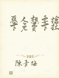 恶人想要抢救一下免费下拉式