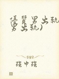 优质男出轨h(男出轨)