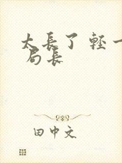 太长了 轻一点 局长