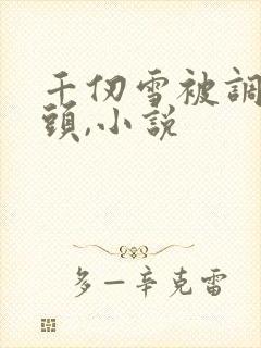 千仞雪被调教奶头,小说