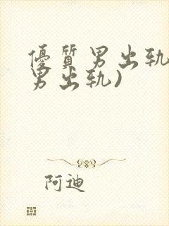 优质男出轨h(男出轨)