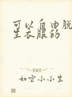 可以自由脱卸女生衣服的