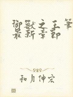 御兽之王笔趣阁最新章节