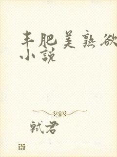 丰肥美熟欲妇乱小说