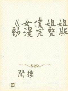 《女仆姐姐2》动漫完整版在线播放