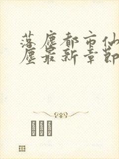 落尘都市仙尊洛尘最新章节