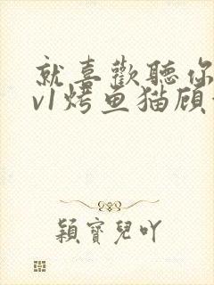 就喜欢听你叫1v1烤鱼猫顾浅浅