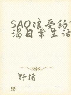 SAO浪受的饥渴日常生活