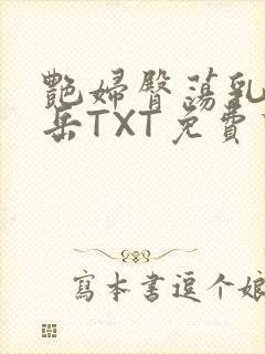 艳妇臀荡乳欲伦岳TXT免费下载