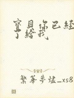 宝贝你已经长大了给我