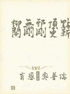 柳无邪顶点笔趣阁刚刚更新