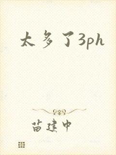 太多了3ph