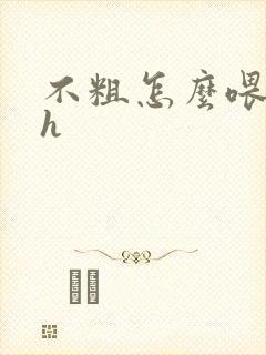 不粗怎么喂饱你h