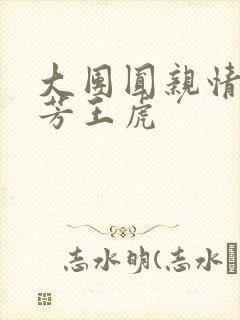 大团圆亲情会王芳王虎